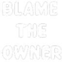 Text reading BLAME THE OWNER in bold white capital letters against a black background.