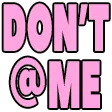 Text reading DON'T @ ME in bold pink letters against a black background.