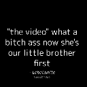 Text on a black background reading the video what a bitch ass now she's our little brother first.